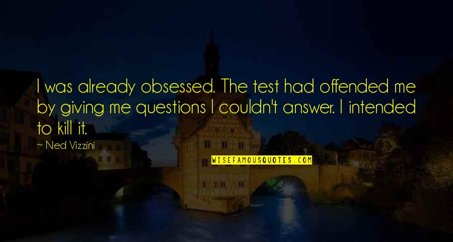 Irashai Quotes By Ned Vizzini: I was already obsessed. The test had offended Irashai Quotes By Ned Vizzini: I was already obsessed. The test had offended