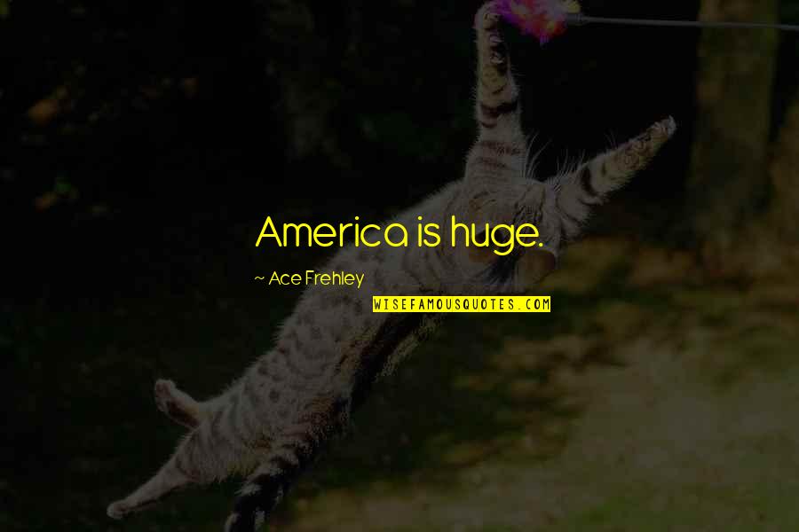 Iravati Bhide Quotes By Ace Frehley: America is huge. Iravati Bhide Quotes By Ace Frehley: America is huge.