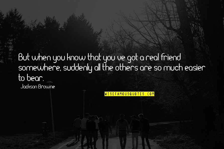 Iravati Bhide Quotes By Jackson Browne: But when you know that you've got a Iravati Bhide Quotes By Jackson Browne: But when you know that you've got a