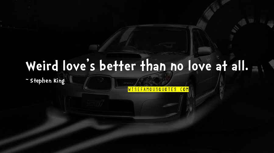 Iravati Chupkatha Quotes By Stephen King: Weird love's better than no love at all. Iravati Chupkatha Quotes By Stephen King: Weird love's better than no love at all.