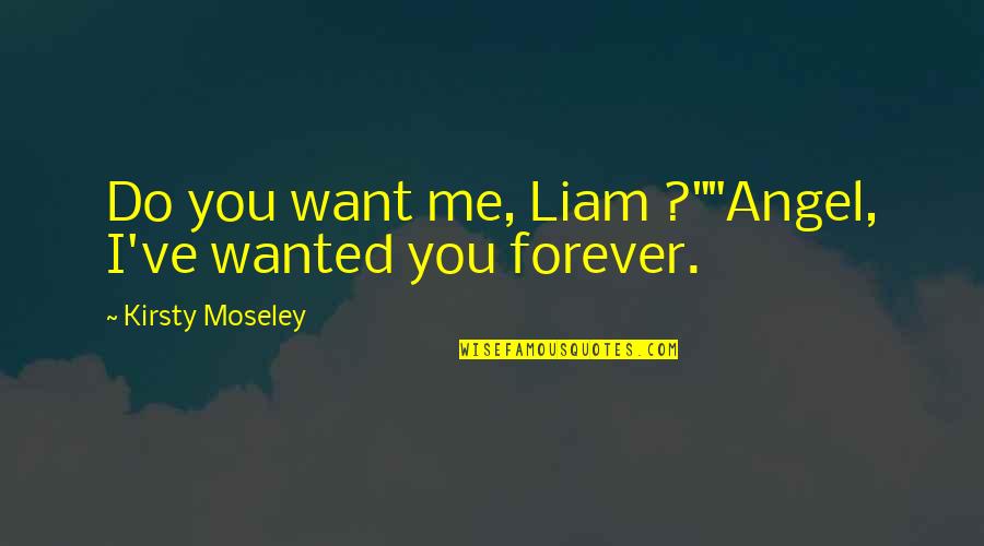 Irca Quotes By Kirsty Moseley: Do you want me, Liam ?""Angel, I've wanted