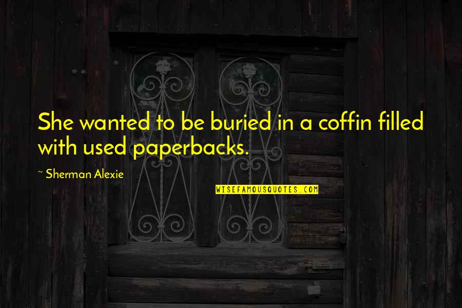 Irdm Quote Quotes By Sherman Alexie: She wanted to be buried in a coffin