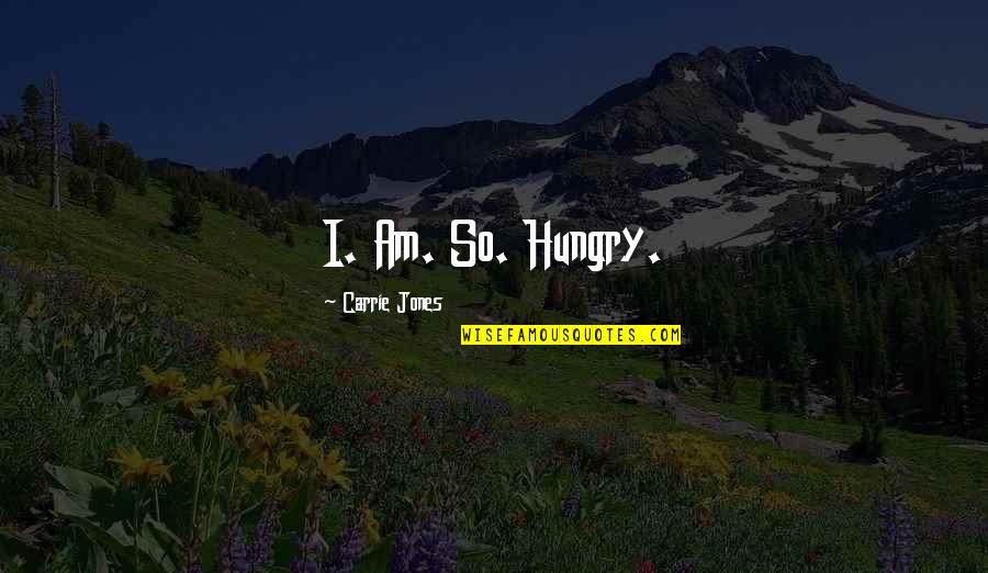 Ired Quotes By Carrie Jones: I. Am. So. Hungry.