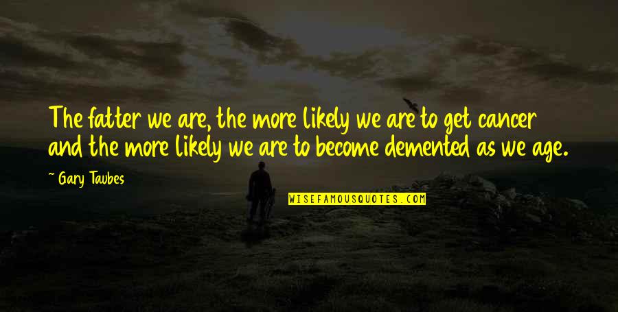 Iredia Aisien Quotes By Gary Taubes: The fatter we are, the more likely we Iredia Aisien Quotes By Gary Taubes: The fatter we are, the more likely we