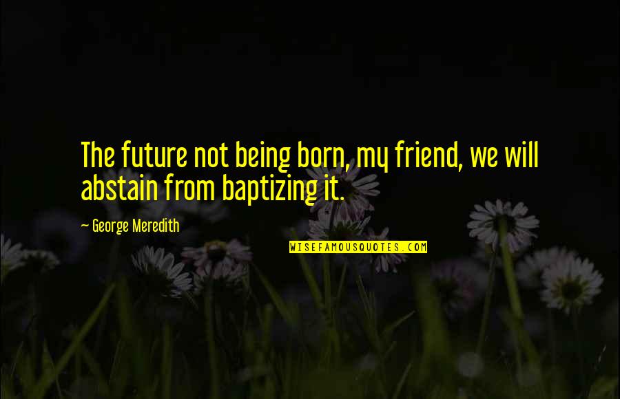 Iredia Douglas Quotes By George Meredith: The future not being born, my friend, we Iredia Douglas Quotes By George Meredith: The future not being born, my friend, we