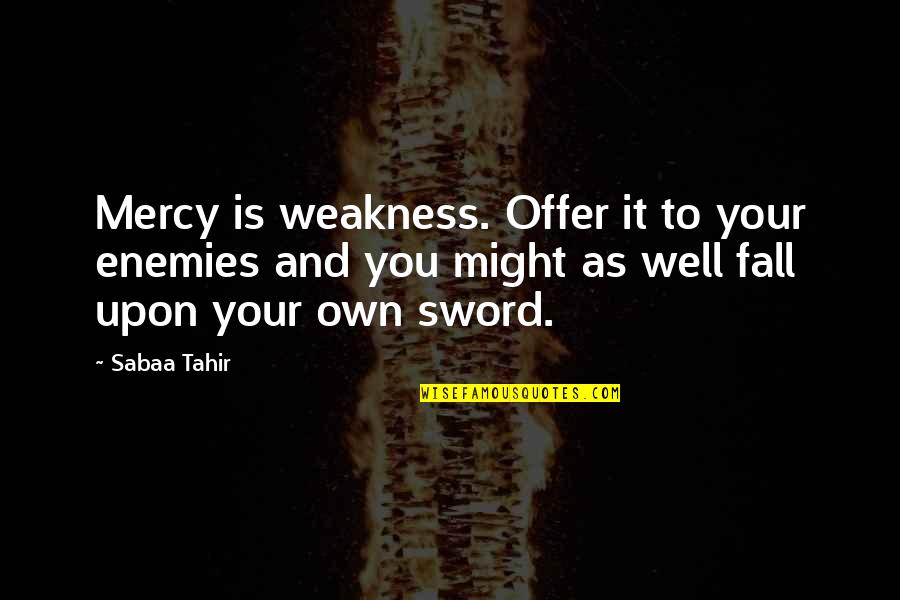 Ireene Batek Quotes By Sabaa Tahir: Mercy is weakness. Offer it to your enemies Ireene Batek Quotes By Sabaa Tahir: Mercy is weakness. Offer it to your enemies