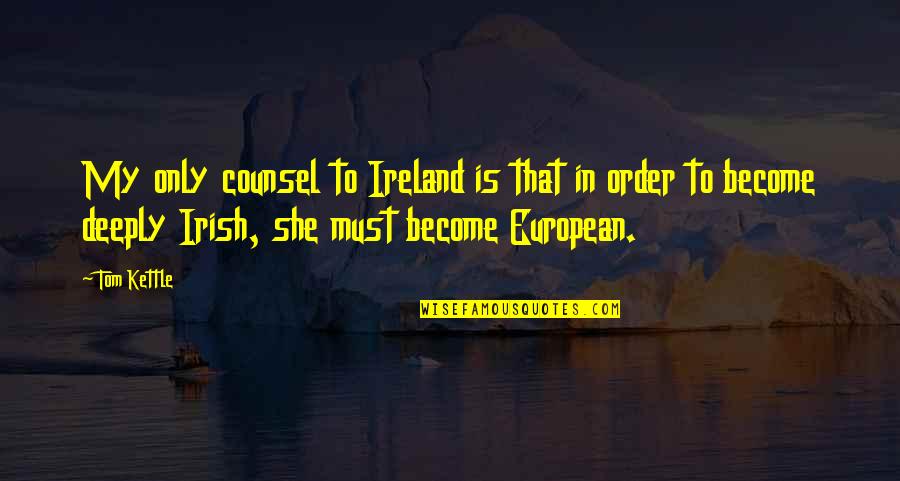 Ireland In Irish Quotes By Tom Kettle: My only counsel to Ireland is that in
