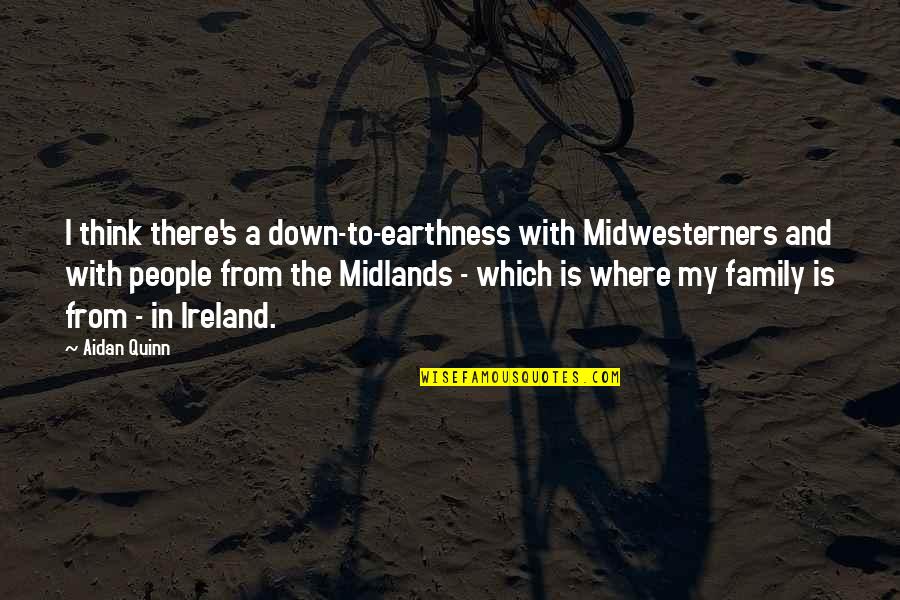 Ireland's Quotes By Aidan Quinn: I think there's a down-to-earthness with Midwesterners and