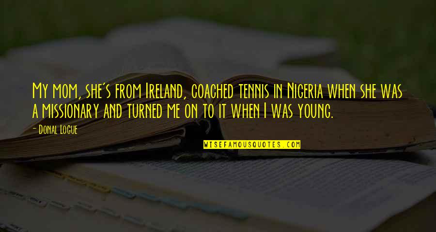 Ireland's Quotes By Donal Logue: My mom, she's from Ireland, coached tennis in