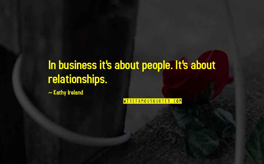 Ireland's Quotes By Kathy Ireland: In business it's about people. It's about relationships.