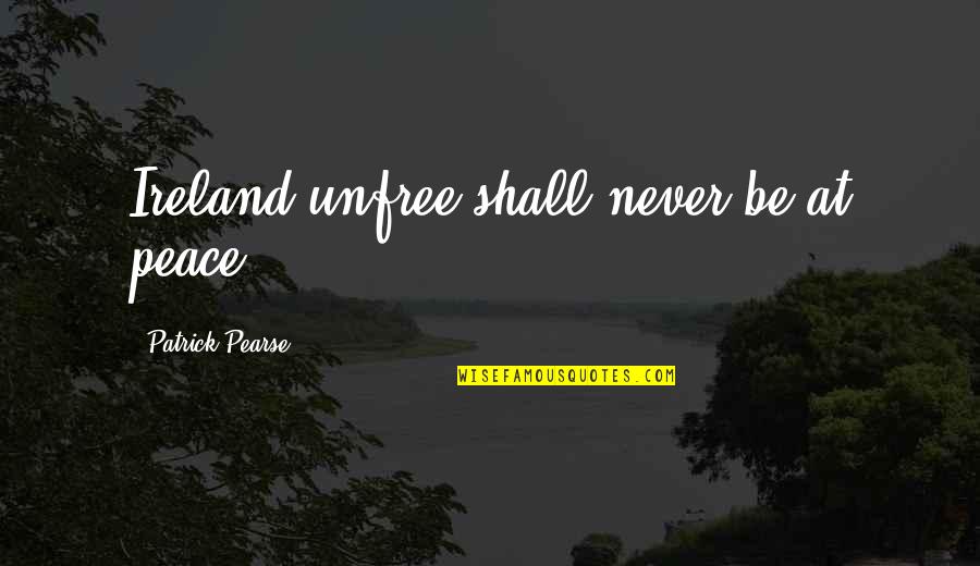 Ireland's Quotes By Patrick Pearse: Ireland unfree shall never be at peace