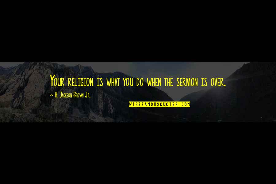 Iremediabil Dex Quotes By H. Jackson Brown Jr.: Your religion is what you do when the Iremediabil Dex Quotes By H. Jackson Brown Jr.: Your religion is what you do when the