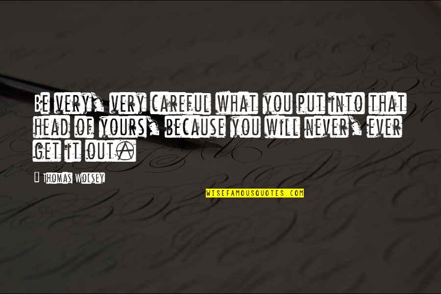 Iremonger Quotes By Thomas Wolsey: Be very, very careful what you put into Iremonger Quotes By Thomas Wolsey: Be very, very careful what you put into