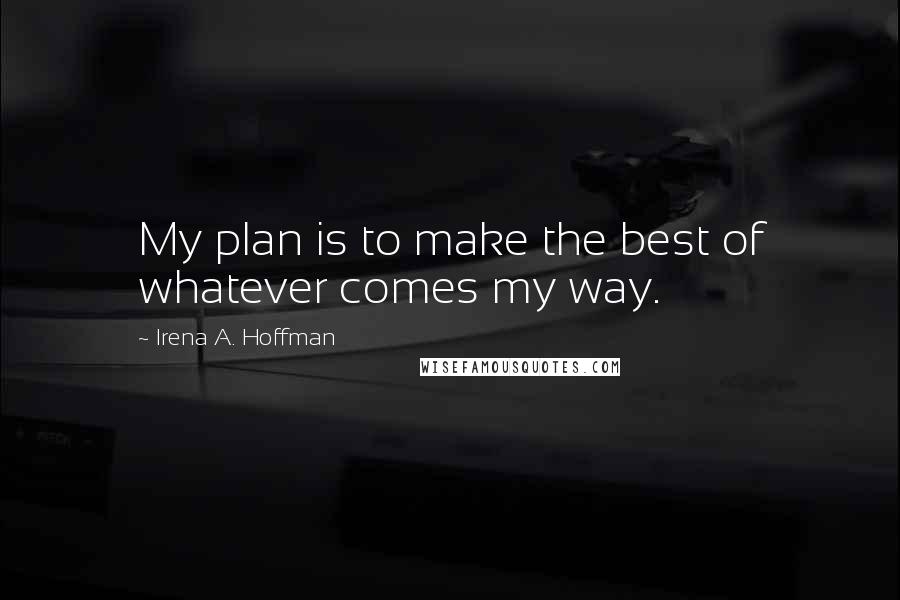 Irena A. Hoffman quotes: My plan is to make the best of whatever comes my way.