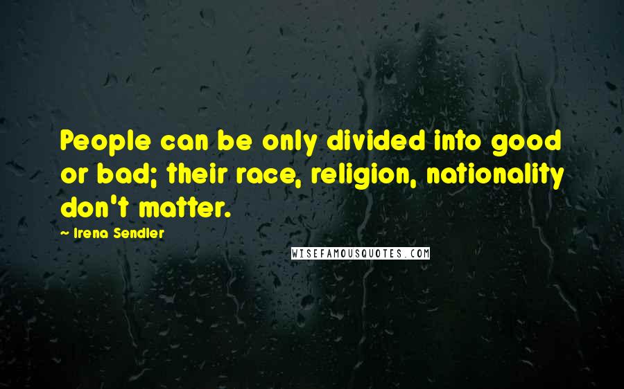 Irena Sendler quotes: People can be only divided into good or bad; their race, religion, nationality don't matter.