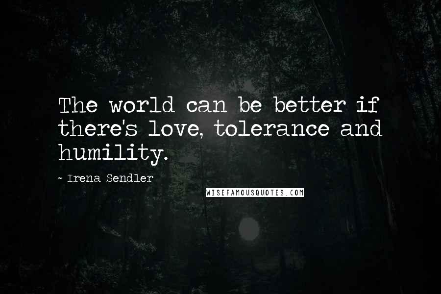 Irena Sendler quotes: The world can be better if there's love, tolerance and humility.