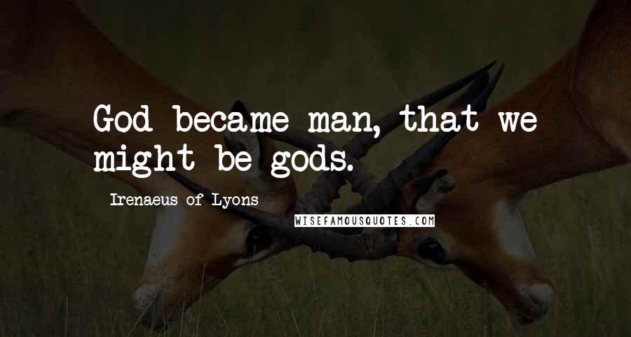 Irenaeus Of Lyons quotes: God became man, that we might be gods.