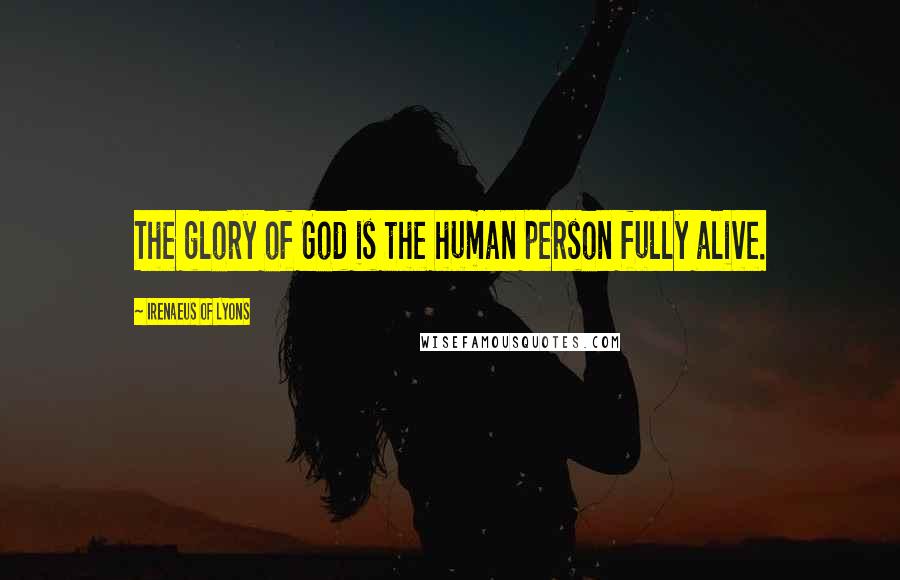 Irenaeus Of Lyons quotes: The glory of God is the human person fully alive.