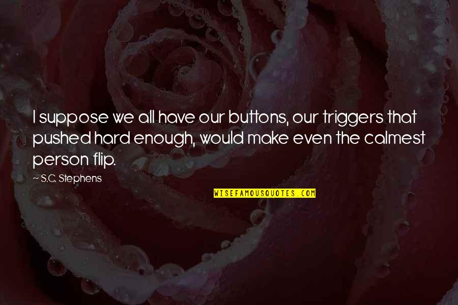 Irenaeus Of Lyons Quotes By S.C. Stephens: I suppose we all have our buttons, our Irenaeus Of Lyons Quotes By S.C. Stephens: I suppose we all have our buttons, our