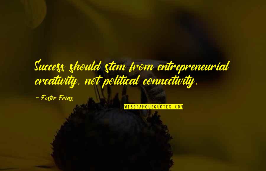 Irenas Aviary Quotes By Foster Friess: Success should stem from entrepreneurial creativity, not political