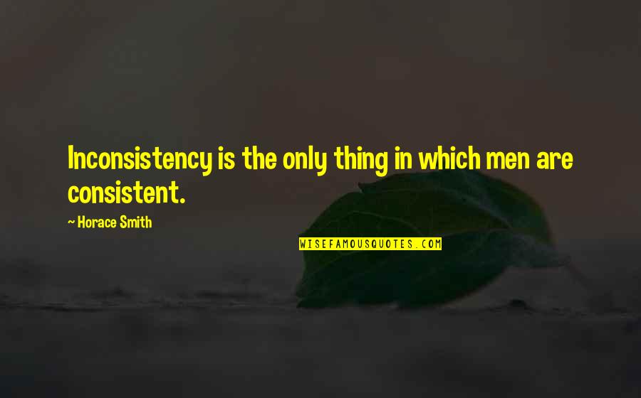 Irenas Vow Quotes By Horace Smith: Inconsistency is the only thing in which men Irenas Vow Quotes By Horace Smith: Inconsistency is the only thing in which men