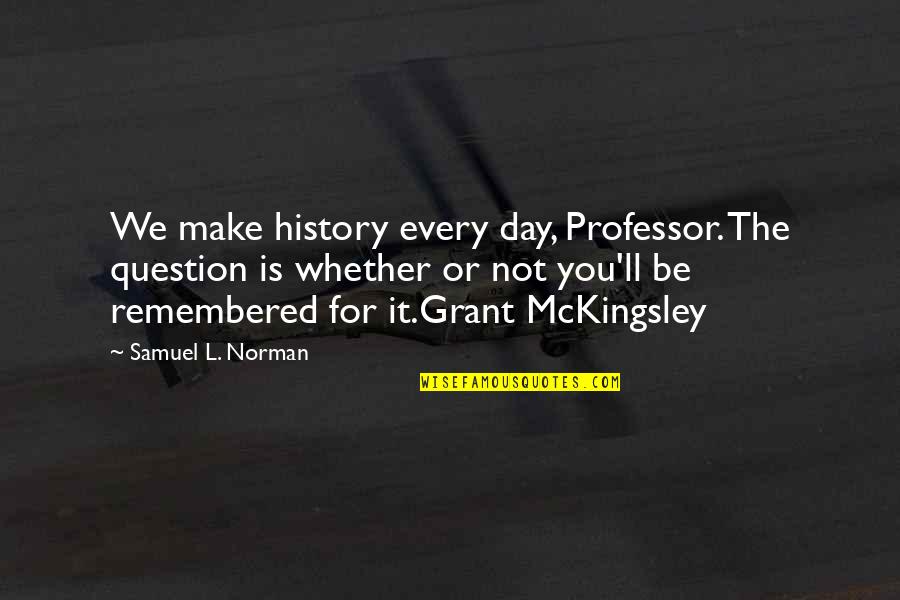 Irenas Vow Quotes By Samuel L. Norman: We make history every day, Professor. The question Irenas Vow Quotes By Samuel L. Norman: We make history every day, Professor. The question