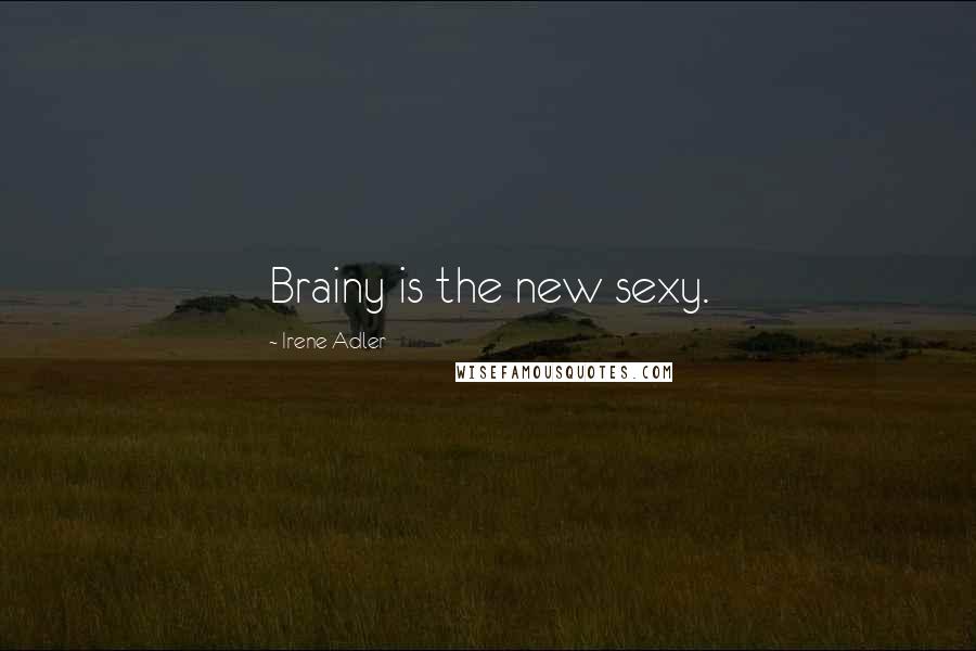 Irene Adler quotes: Brainy is the new sexy.