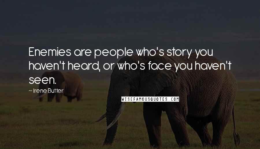 Irene Butter quotes: Enemies are people who's story you haven't heard, or who's face you haven't seen.