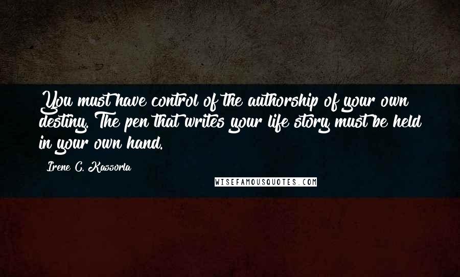 Irene C. Kassorla quotes: You must have control of the authorship of your own destiny. The pen that writes your life story must be held in your own hand. ~