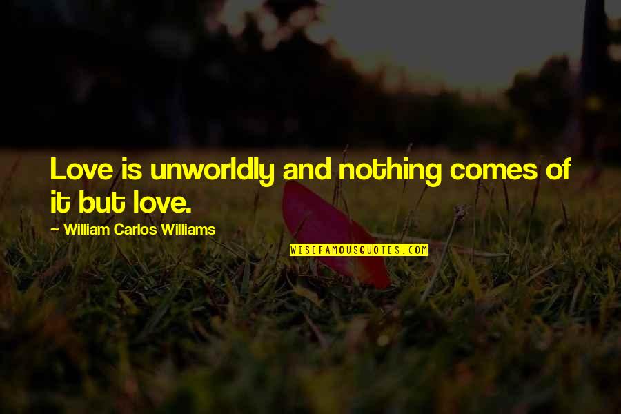 Irene Cao Quotes By William Carlos Williams: Love is unworldly and nothing comes of it