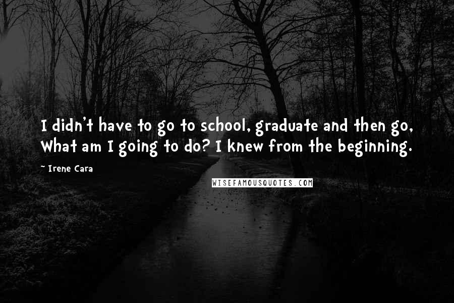 Irene Cara quotes: I didn't have to go to school, graduate and then go, What am I going to do? I knew from the beginning.