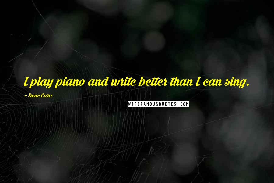 Irene Cara quotes: I play piano and write better than I can sing.