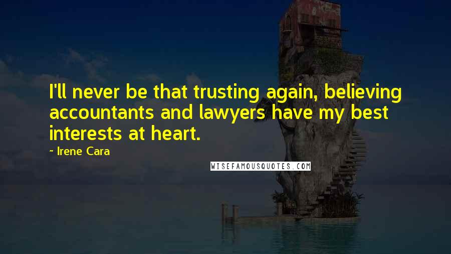 Irene Cara quotes: I'll never be that trusting again, believing accountants and lawyers have my best interests at heart. Irene Cara quotes: I'll never be that trusting again, believing accountants and lawyers have my best interests at heart.