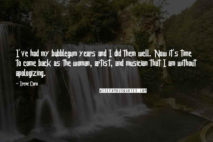 Irene Cara quotes: I've had my bubblegum years and I did them well. Now it's time to come back as the woman, artist, and musician that I am without apologizing.