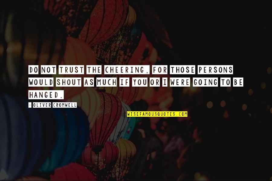 Irene Cui Quotes By Oliver Cromwell: Do not trust the cheering, for those persons Irene Cui Quotes By Oliver Cromwell: Do not trust the cheering, for those persons