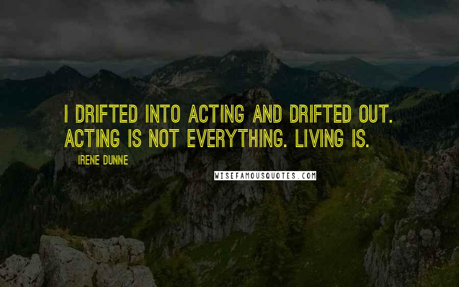 Irene Dunne quotes: I drifted into acting and drifted out. Acting is not everything. Living is.
