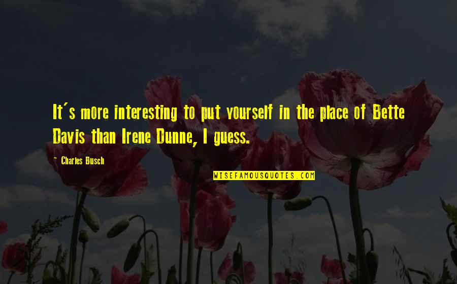 Irene Dunne Quotes By Charles Busch: It's more interesting to put yourself in the Irene Dunne Quotes By Charles Busch: It's more interesting to put yourself in the