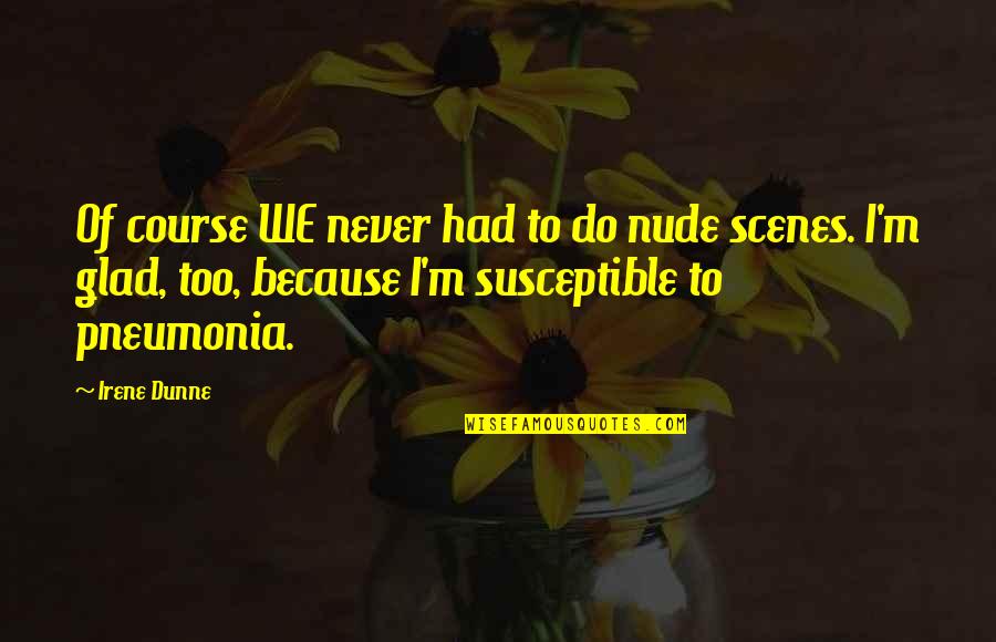 Irene Dunne Quotes By Irene Dunne: Of course WE never had to do nude Irene Dunne Quotes By Irene Dunne: Of course WE never had to do nude
