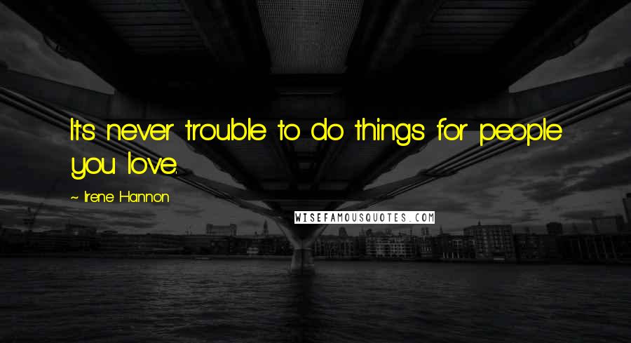 Irene Hannon quotes: It's never trouble to do things for people you love.