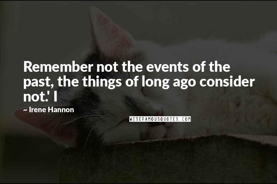 Irene Hannon quotes: Remember not the events of the past, the things of long ago consider not.' I