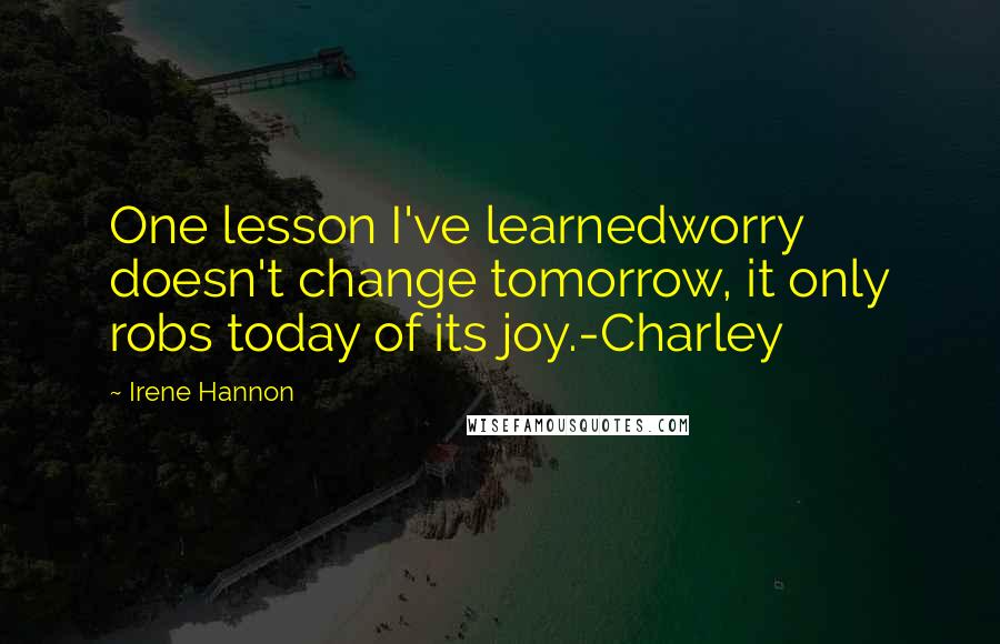 Irene Hannon quotes: One lesson I've learnedworry doesn't change tomorrow, it only robs today of its joy.-Charley