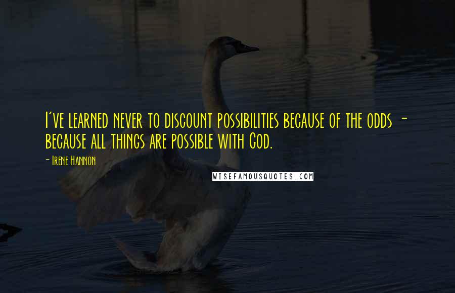 Irene Hannon quotes: I've learned never to discount possibilities because of the odds - because all things are possible with God.