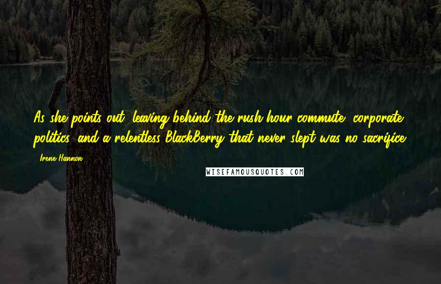 Irene Hannon quotes: As she points out, leaving behind the rush-hour commute, corporate politics, and a relentless BlackBerry that never slept was no sacrifice.