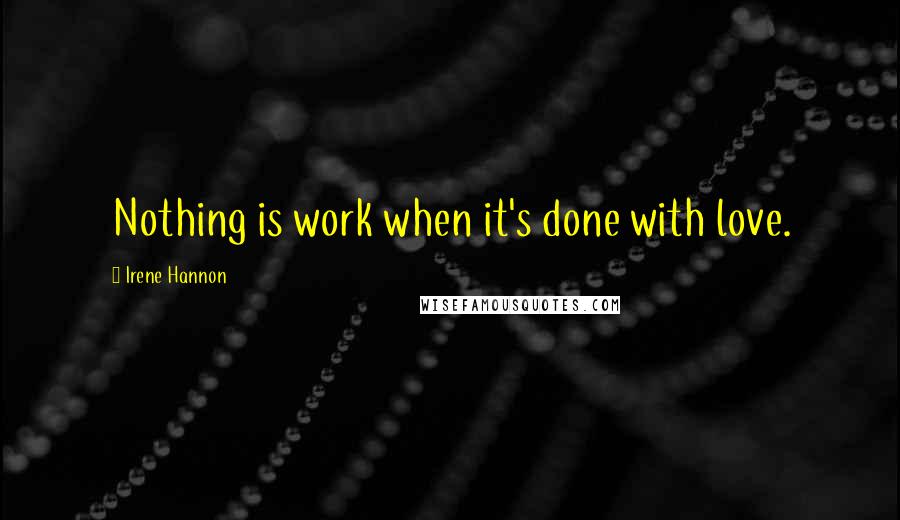 Irene Hannon quotes: Nothing is work when it's done with love.