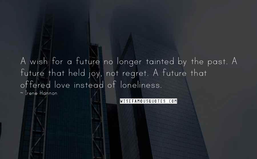 Irene Hannon quotes: A wish for a future no longer tainted by the past. A future that held joy, not regret. A future that offered love instead of loneliness.