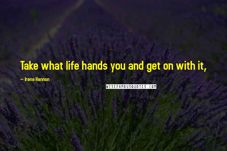 Irene Hannon quotes: Take what life hands you and get on with it,