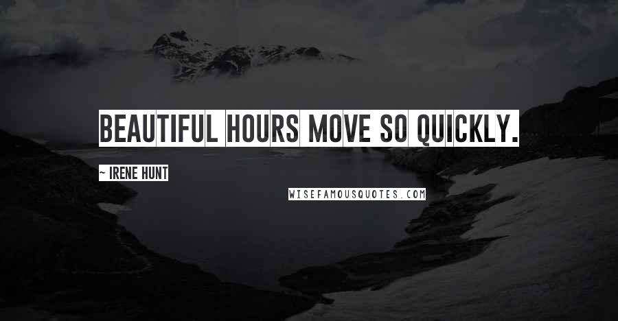 Irene Hunt quotes: Beautiful hours move so quickly.