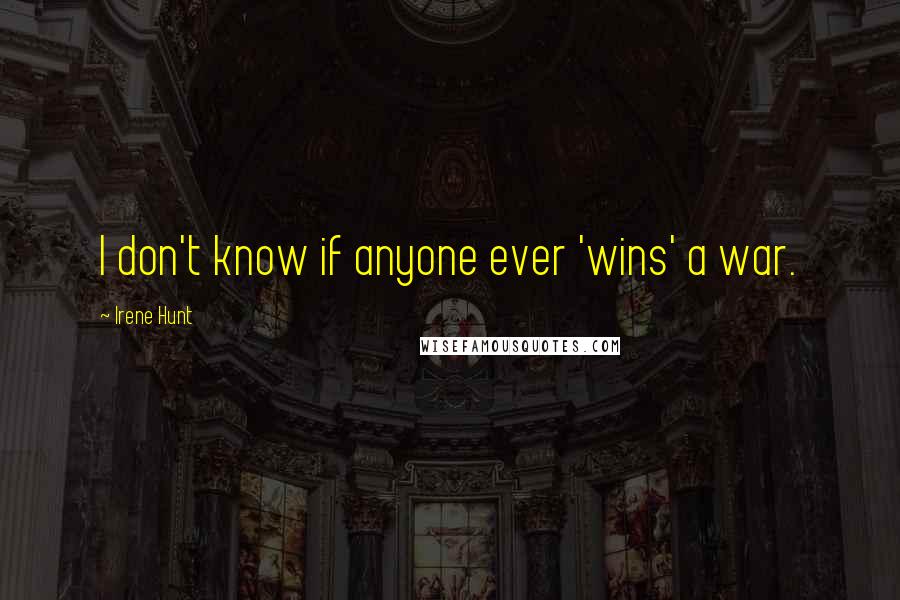 Irene Hunt quotes: I don't know if anyone ever 'wins' a war.