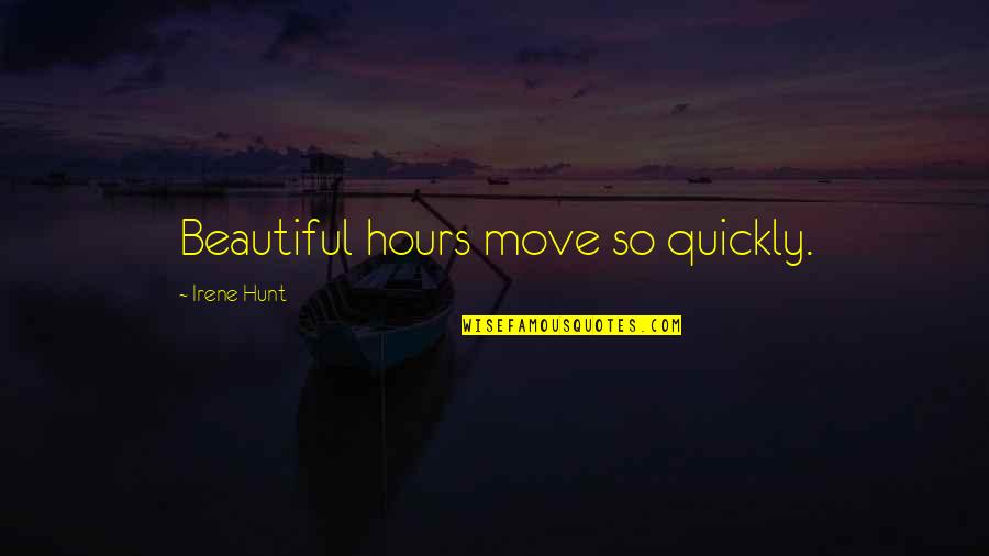 Irene Hunt Quotes By Irene Hunt: Beautiful hours move so quickly.