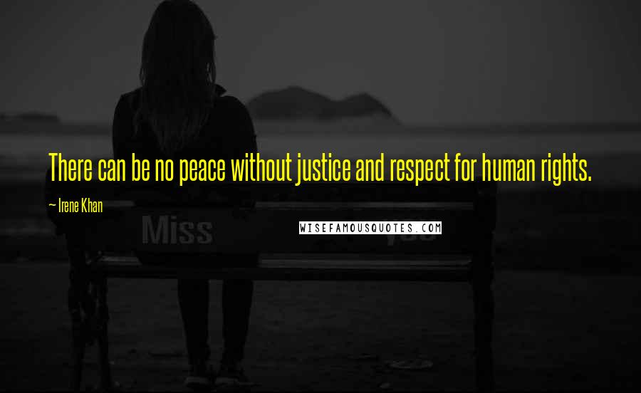 Irene Khan quotes: There can be no peace without justice and respect for human rights.